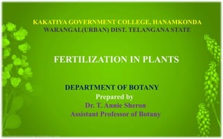 KAKATIYA GOVERNMENT COLLEGE, HANAMKONDA
WARANGAL(URBAN) DIST. TELANGANA STATE
DEPARTMENT OF BOTANY
Prepared by
Dr. T. Annie Sheron
Assistant Professor of Botany
FERTILIZATION IN PLANTS
 