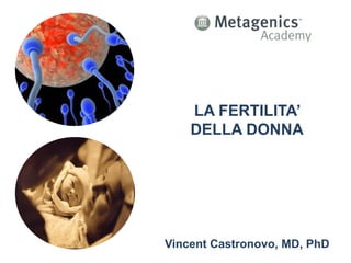 LA FERTILITA’
DELLA DONNA
Vincent Castronovo, MD, PhD
 