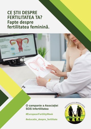 CE ȘTII DESPRE
FERTILITATEA TA?
Fapte despre
fertilitatea feminină.
O campanie a Asociației
SOS Infertilitatea
#EuropeanFertilityWeek
#educatie_despre_fertilitate
 