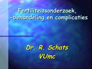 Fertiliteitsonderzoek,Fertiliteitsonderzoek,
-behandeling en complicaties-behandeling en complicaties
Dr. R. SchatsDr. R. Schats
VUmcVUmc
 