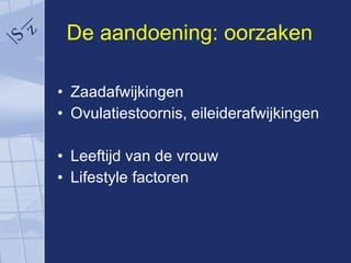 De aandoening: oorzaken Zaadafwijkingen Ovulatiestoornis, eileiderafwijkingen Leeftijd van de vrouw Lifestyle factoren 
