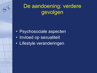 De aandoening: verdere gevolgen Psychosociale aspecten Invloed op sexualiteit Lifestyle veranderingen 