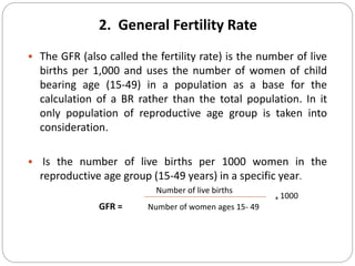 2. General Fertility Rate
 The GFR (also called the fertility rate) is the number of live
births per 1,000 and uses the n...