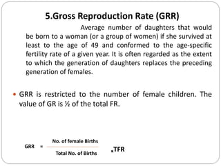 5.Gross Reproduction Rate (GRR)
Average number of daughters that would
be born to a woman (or a group of women) if she sur...
