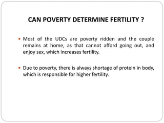 CAN POVERTY DETERMINE FERTILITY ?
 Most of the UDCs are poverty ridden and the couple
remains at home, as that cannot aff...