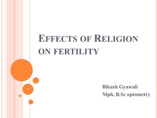 EFFECTS OF RELIGION
ON FERTILITY
Bikash Gyawali
Mph, B.Sc optometry
1
 