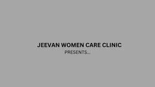 JEEVAN WOMEN CARE CLINIC
PRESENTS...
 