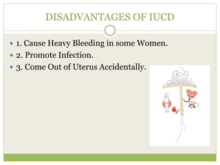 DISADVANTAGES OF IUCD
 1. Cause Heavy Bleeding in some Women.
 2. Promote Infection.
 3. Come Out of Uterus Accidentally.
 