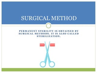 P E R M A N E N T S T E R I L I T Y I S O B T A I N E D B Y
S U R G I C A L M E T H O D S . I T I S A L S O C A L L E D
S T E R I L I Z A T I O N .
SURGICAL METHOD
 