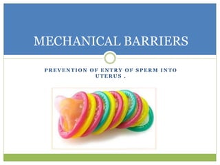 P R E V E N T I O N O F E N T R Y O F S P E R M I N T O
U T E R U S .
MECHANICAL BARRIERS
 