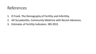 References
1. O Frank. The Demography of Fertility and Infertility.
2. AH Suryakantha. Community Medicine with Recent Advances.
3. Estimates of Fertility Indicators. SRS 2015
 