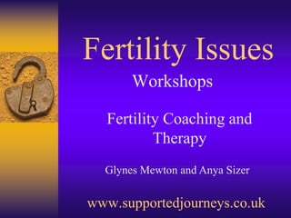 Fertility Issues Workshops Fertility Coaching and Therapy Glynes Mewton and Anya Sizer www.supportedjourneys.co.uk 
