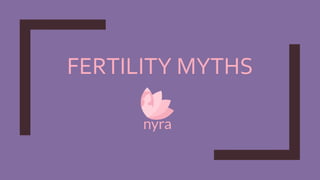 FERTILITY MYTHS
 