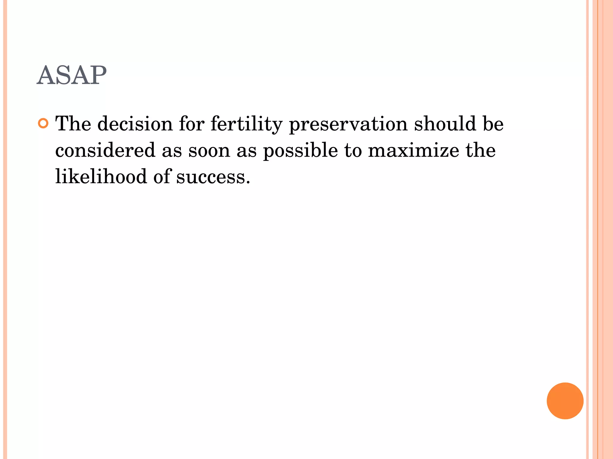 ASAP The decision for fertility preservation should be considered as soon as possible to maximize the likelihood of success.  