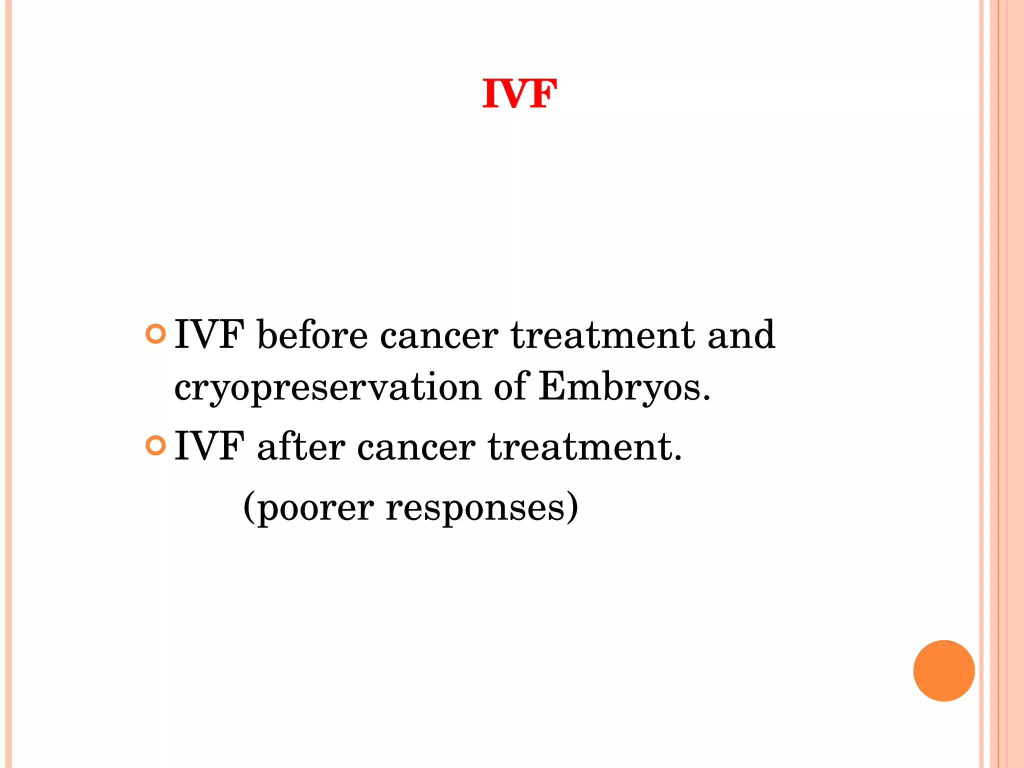 IVF IVF before cancer treatment and cryopreservation of Embryos.  IVF after cancer treatment. (poorer responses)  