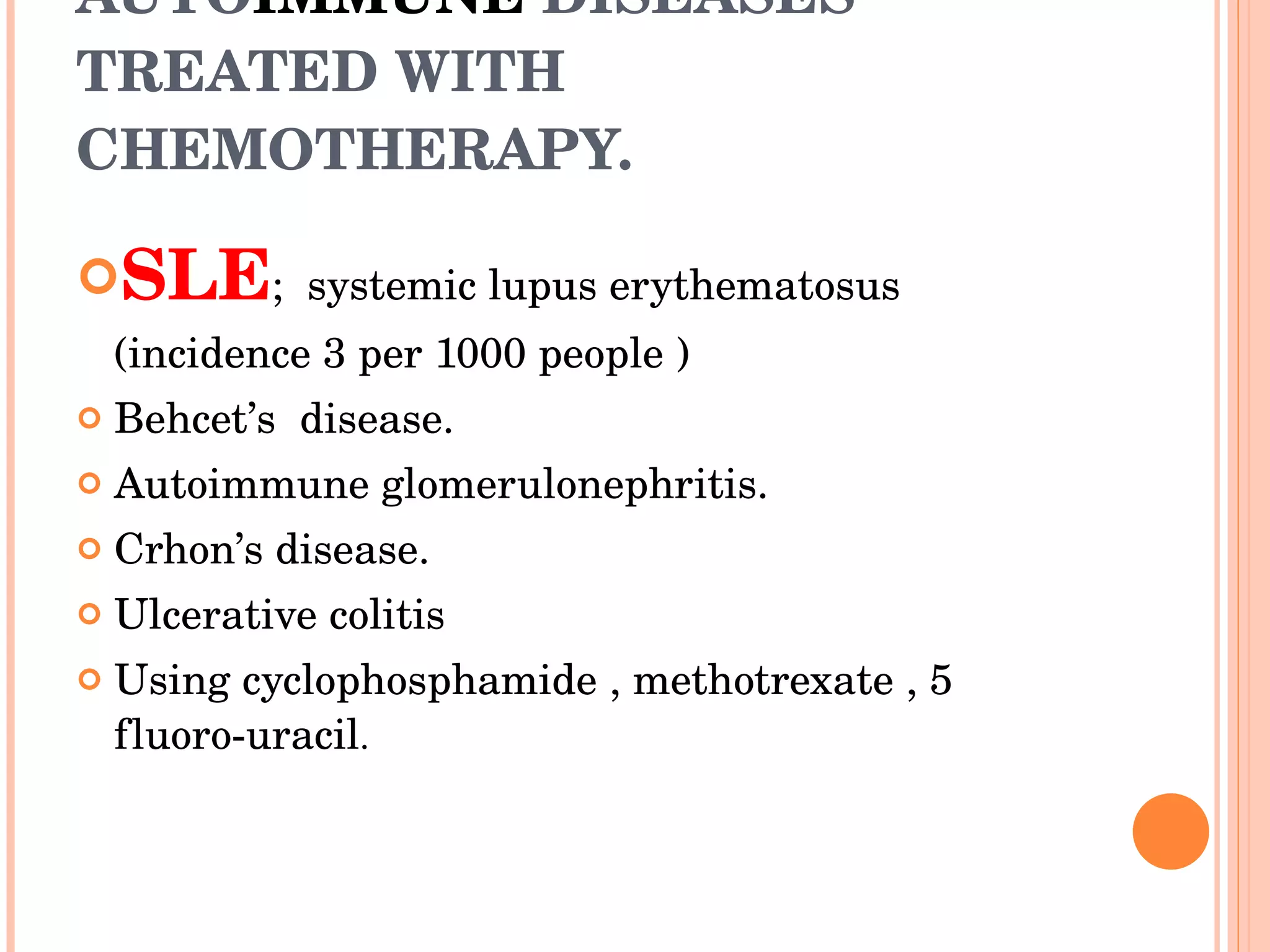 AUTO IMMUNE  DISEASES TREATED WITH CHEMOTHERAPY.   SLE ;  systemic lupus erythematosus (incidence 3 per 1000 people ) Behcet’s  disease.  Autoimmune glomerulonephritis. Crhon’s disease.  Ulcerative colitis Using cyclophosphamide , methotrexate , 5 fluoro-uracil . 