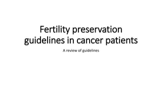 Fertility preservation
guidelines in cancer patients
A review of guidelines
 