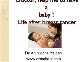 Doctor, help me to have
a
baby !
Life after breast cancer

Dr Aniruddha Malpani
www.drmalpani.com

 