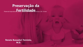 Preservação da
FertilidadePotencial reprodutivo, preservação da fertilidade feminina e Sd. Turner
Renato Bussadori Tomioka,
M.D.
 