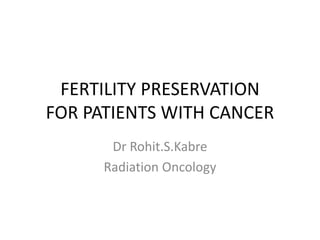 FERTILITY PRESERVATION
FOR PATIENTS WITH CANCER
Dr Rohit.S.Kabre
Radiation Oncology
 