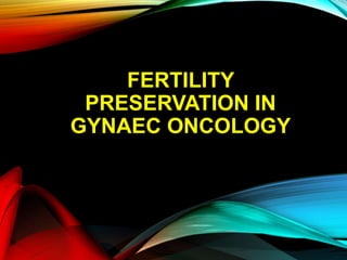 FERTILITY
PRESERVATION IN
GYNAEC ONCOLOGY
 