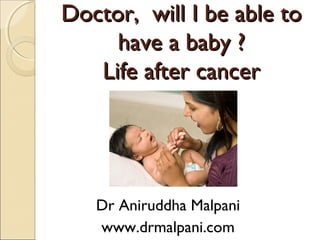 Doctor, will I be able toDoctor, will I be able to
have a baby ?have a baby ?
Life after cancerLife after cancer
Dr Aniruddha Malpani
www.drmalpani.com
 