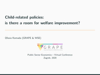 Child-related policies:
is there a room for welfare improvement?
Oliwia Komada (GRAPE & WSE)
Public Sector Economics – Vir...