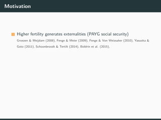 Motivation
1 Higher fertility generates externalities (PAYG social security)
Groezen & Meijdam (2008), Fenge & Meier (2009...