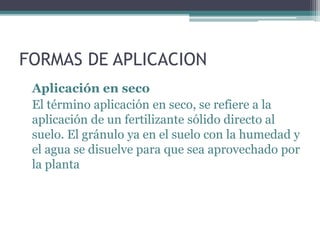 FORMAS DE APLICACION
Aplicación en seco
El término aplicación en seco, se refiere a la
aplicación de un fertilizante sólid...