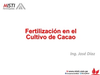 Fertilización en el 
Cultivo de Cacao 
Ing. José Díaz 
 