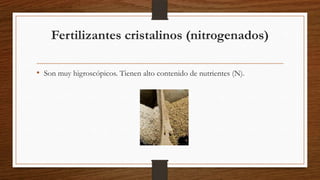 Fertilizantes cristalinos (nitrogenados)
• Son muy higroscópicos. Tienen alto contenido de nutrientes (N).

 