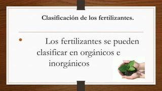 Clasificación de los fertilizantes.

•

Los fertilizantes se pueden
clasificar en orgánicos e
inorgánicos

 
