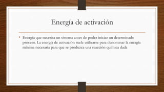 Energía de activación
• Energía que necesita un sistema antes de poder iniciar un determinado
proceso. La energía de activ...