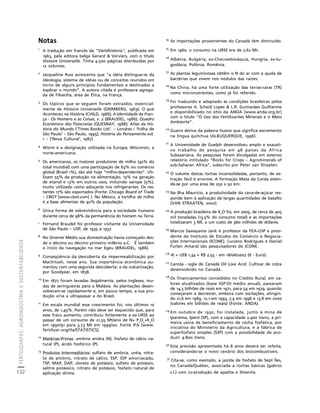 FERTILIZANTES: AGROINDÚSTRIA E SUSTENTABILIDADE 
132 
Notas 
Créditos Sumário Apresentação Home 
1 A tradução em francês da “Världhistoria”, publicada em 
1963, pela editora belga Gerard & Verviers, com o título 
Histoire Universelle. Tinha 4.500 páginas distribuídas por 
12 volumes. 
2 Jacqueline Russ acrescenta que “a idéia distingue-se da 
ideologia, sistema de idéias ou de conceitos reunidos em 
torno de alguns princípios fundamentais e destinados a 
explicar o mundo”. A autora citada é professora agrega-da 
de Filosofia, área de Ética, na França. 
3 Os tópicos que se seguem foram extraídos, essencial-mente 
de Histoire Universelle (GRIMBERG, 1963); O que 
Aconteceu na História (CHILD, 1966); A Identidade da Fran-ça 
- Os Homens e as Coisas, v. 2 (BRAUDEL, 1986); Quadro 
Econômico dos Fisiocratas (QUESNAY, 1988); Atlas da His-tória 
do Mundo (‘Times Books Ltd’. – Londres / ‘Folha de 
São Paulo’ – São Paulo, 1995); História do Pensamento.vol. 
1 – (‘Nova Cultural’, 1987). 
4 Würm é a designação utilizada na Europa; Wisconsin, a 
norte-americana. 
5 Os americanos, os maiores produtores de milho (42% do 
total mundial) com uma participação de 63% no comércio 
global (Brasil 1%), são até hoje “milho-dependentes”. Uti-lizam 
55% da produção na alimentação, 15% na geração 
de etanol e 13% em outros usos, incluindo xarope (5%), 
muito utilizado como adoçante nos refrigerantes. Os res-tantes 
17% são exportados (Fonte: Chicago Board of Trade 
– CBOT [www.cbot.com] ). No México, a tortilha de milho 
é a base alimentar de 40% da população. 
6 Única forma de sobrevivência para a sociedade humana 
durante cerca de 98% da permanência do homem na Terra. 
7 Fernand Braudel foi professor visitante da Universidade 
de São Paulo – USP, de 1935 a 1937. 
8 No Oriente Médio sua domesticação havia começado des-de 
o décimo ou décimo primeiro milênio a.C. É também 
o início da navegação no mar Egeu (BRAUDEL, 1986). 
9 Conseqüência da descoberta da impermeabilização por 
MacIntosh, nesse ano. Sua importância econômica au-mentou 
com uma segunda descoberta: a da vulcanização, 
por Goodyear, em 1838. 
10 Em 1877 foram levadas ilegalmente, pelos ingleses, mu-das 
de seringueiras para a Malásia. As plantações desen-volveram- 
se rapidamente e, em pouco tempo, a sua pro-dução 
viria a ultrapassar a do Brasil. 
11 Em escala mundial esse crescimento foi, nos últimos 10 
anos, de 1,45%. Porém não deve ser esquecido que, para 
esse fraco aumento, contribuiu fortemente a ex-URSS ao 
passar de um consumo de 21,55 Mt/ano de N+ P 
2 
O 
5 
+K 
2 
O 
em 1990/91 para 3,73 Mt em 1999/00. Fonte IFA [www. 
fertilizer.org/ifa/STATISTICS]. 
12 Matérias-Primas: amônia anidra (N), fosfato de cálcio na-tural 
(P), ácido fosfórico (P). 
13 Produtos Intermediários: sulfato de amônia, uréia, nitra-to 
de amônio, nitrato de cálcio, SSP, SSP amoniacado, 
TSP, MAP, DAP, cloreto de potássio, sulfato de potássio, 
salitre potássico, nitrato de potássio, fosfato natural de 
aplicação direta. 
14 As importações provenientes do Canadá têm diminuído. 
15 Em 1960, o consumo na URSS era de 2,62 Mt. 
16 Albânia, Bulgária, ex-Checoeslováquia, Hungria, ex-Iu-goslávia, 
Polônia, Romênia. 
17 As plantas leguminosas obtêm o N do ar com a ajuda de 
bactérias que vivem nos nódulos das raízes. 
18 Na China, há uma forte utilização das terras-raras (TR) 
como micronutrientes, como já foi referido. 
19 Foi traduzido e adaptado às condições brasileiras pelos 
professores A. Scheid Lopes & L.R. Guimarães Guilherme 
e disponibilizado no sítio da ANDA [www.anda.org.br] 
com o título “O Uso dos Fertilizantes Minerais e o Meio 
Ambiente”. 
20 Guano deriva da palavra huano que significa excremento 
na língua quítchua (ALBUQUERQUE, 1996). 
21 A Universidade de Guelph desenvolveu amplo e exausti-vo 
trabalho de pesquisa em 48 países da África 
Subsaariana. As pesquisas foram divulgadas em extenso 
relatório intitulado “Rocks for Crops – Agrominerals of 
sub-Saharan Africa”, subscrito por Peter van Straaten. 
22 O volume destas rochas inconsolidadas, portanto, de ex-tração 
fácil é enorme. A formação Mata da Corda esten-de- 
se por uma área de 250 x 50 km. 
23 Na Ilha Maurício, a produtividade da cana-de-açúcar res-ponde 
bem à aplicação de largas quantidades de basalto 
(VAN STRAATEN, 2002). 
24 A produção brasileira de K 
O foi, em 2005, de cerca de 405 
2 
mil toneladas (13,5% do consumo total) e as importações 
totalizaram 3 Mt, a um custo de 960 milhões de dólares. 
25 Marcos Sawayama Jank é professor da FEA-USP e presi-dente 
do Instituto de Estudos do Comércio e Negocia-ções 
Internacionais (ICONE). Luciano Rodrigues e Daniel 
Furlan Amaral são pesquisadores do ICONE. 
26 1€ = US$ 1,34 = R$ 2,55 - em 18/06/2007 (€ - Euro). 
27 Canola - sigla de Canadá Oil Low Acid. Cultivar de colza 
desenvolvido no Canadá. 
28 Os financiamentos concedidos no Crédito Rural, em va-lores 
atualizados (base IGP-DI médio anual), passaram 
de 14,3 bilhões de reais em 1971, para 54 em 1979, quando 
começaram a decrescer, embora com oscilações, atingin-do 
21,6 em 1989, 12,1 em 1993, 7,9 em 1996 e 13,8 em 2000 
(valores em bilhões de reais) (Fonte: ANDA). 
29 Em outubro de 1930, foi instalada, junto à mina de 
Ipanema, Iperó (SP), com a capacidade 2.400 t/ano, a pri-meira 
usina de beneficiamento de rocha fosfática, por 
iniciativa do Ministério da Agricultura, e a fábrica de 
superfosfato simples (SSP) com a possibilidade de pro-duzir 
4.800 t/ano. 
30 Esta previsão apresentada há 8 anos deverá ser refeita, 
considerando-se o novo cenário dos biocombustíveis. 
31 Cita-se, como exemplo, a jazida de fosfato de Sept Îles, 
no Canadá/Québec, associada a rochas básicas (gabros 
s.l.) com co-produção de apatita e ilmenita. 
 
