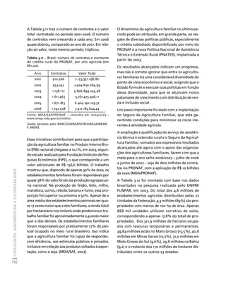 FERTILIZANTES: AGROINDÚSTRIA E SUSTENTABILIDADE 
192 
Créditos Sumário Apresentação Home 
A Tabela 3.11 traz o número de contratos e o valor 
total contratado no período 2001-2006. O número 
de contratos vem crescendo a cada ano. Em 2006 
quase dobrou, comparado ao ano de 2001. Em rela-ção 
ao valor, neste mesmo período, triplicou. 
Ano Contratos Valor Total 
2001 910.466 2.153.351.258,80 
2002 953.247 2.404.850.769,99 
2003 1.138.112 3.806.899.245,48 
2004 1.611.463 5.761.475.996,11 
2005 1.671.183 6.404.190.129,32 
2006 1.792.508 7.412.183.644,44 
Essas iniciativas contribuíram para que a participa-ção 
da agricultura familiar no Produto Interno Bru-to 
(PIB) nacional chegasse a 10,1%, em 2003, segun-do 
estudo realizado pela Fundação Instituto de Pes-quisas 
Econômicas (FIPE), o que corresponde a um 
valor adicionado de R$ 156,6 bilhões. O trabalho 
mostrou que, dispondo de apenas 30% da área, os 
estabelecimentos familiares foram responsáveis por 
quase 38% do valor bruto da produção agropecuá-ria 
nacional. Na produção de feijão, leite, milho, 
mandioca, suínos, cebola, banana e fumo, essa pro-porção 
foi superior ou próxima a 50%. Apesar de a 
área média dos estabelecimentos patronais ser qua-se 
17 vezes maior que a dos familiares, a renda total 
por hectare/ano nos imóveis onde predomina o tra-balho 
familiar foi aproximadamente 2,4 vezes maior 
que a dos demais. Os estabelecimentos familiares 
foram responsáveis por praticamente 77% do pes-soal 
ocupado no meio rural brasileiro. Isso indica 
que a agricultura familiar foi capaz de responder, 
com eficiência, aos estímulos públicos e privados, 
inclusive em relação aos produtos voltados à expor-tação, 
como a soja. (MDA/SAF, 2007). 
O dinamismo da agricultura familiar no último pe-ríodo 
pode ser atribuído, em grande parte, ao res-gate 
de diversas políticas públicas, especialmente 
o crédito subsidiado disponibilizado por meio do 
PRONAF e a nova Política Nacional de Assistência 
Técnica e Extensão Rural (PNATER), implantada a 
partir de 2003. 
Os resultados alcançados indicam um progresso, 
mas não é correto ignorar que entre os agriculto-res 
familiares há uma considerável diversidade do 
ponto de vista econômico e social, exigindo que o 
Estado formule e execute suas políticas em função 
dessa diversidade, para que se alcancem novos 
patamares de crescimento com distribuição de ren-da 
e inclusão social. 
Um passo importante foi dado com a implantação 
do Seguro da Agricultura Familiar, que está ga-rantindo 
condições para minimizar os riscos ine-rentes 
à atividade agrícola. 
A ampliação e qualificação do serviço de assistên-cia 
técnica e extensão rural e o Seguro da Agricul-tura 
Familiar, somados aos expressivos resultados 
alcançados até agora com o apoio das organiza-ções 
dos agricultores familiares, fazem com que a 
meta para o ano safra 2006/2007 – julho de 2006 
a junho de 2007 – seja de dois milhões de contra-tos 
no PRONAF, com a aplicação de R$ 10 bilhões 
de reais (MDA/PRONAF). 
A Tabela 3.12 foi montada com base nos dados 
levantados na pesquisa realizada pelo DNPM/ 
FUNPAR, em 2003. Do total dos 4,8 milhões de 
estabelecimentos agrícolas distribuídos pelas 27 
Unidades da Federação, 4,3 milhões (89%) são pro-priedades 
com menos de 100 ha de área. Apenas 
868 mil unidades utilizam corretivo de solos, 
correspondendo a apenas 17,8% do total de pro-priedades. 
Dos 321,9 milhões de hectares ocupa-dos 
com lavouras temporárias e permanentes, 
49,84 milhões estão no Mato Grosso (15,5%), 40,8 
milhões em Minas Gerais (12,7%), 31,0 milhões em 
Mato Grosso do Sul (9,6%), 29,8 milhões na Bahia 
(9,2) e o restante dos 170 milhões de hectares dis-tribuídos 
entre os outros 23 estados. 
Tabela 3.11 – Brasil: número de contratos e montante 
do crédito rural do PRONAF, por ano agrícola (em 
R$1,00). 
Fonte: MDA/SAF/PRONAF – consulta em 10/04/2007 - 
www.smap.mda.gov.br/credito. 
Dados gerados pelo BANCOOB/BANSICRED/BASA/BB/BN 
E BNDES. 
 