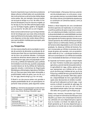 FERTILIZANTES: AGROINDÚSTRIA E SUSTENTABILIDADE 
72 
Créditos Sumário Apresentação Home 
O ponto importante é que muitos bons produtores 
dessas culturas no Brasil estão com as produtivida-des 
muito próximas ou até acima das médias desses 
outros países. São, por exemplo, lavouras brasilei-ras 
nas quais se atinge 10-12 t ha-1 de milho, 6 t ha-1 
de arroz de sequeiro, 8-9 t ha-1 de arroz irrigado, 4 t 
ha-1 de soja, 6-7 t ha-1 de milho safrinha (após a soja), 
3,5 t ha-1 de feijão irrigado, 350@ ha-1 de algodão e 
30 e 50 sacas ha-1 de café, sem ou com irrigação. 
Estes números demonstram que há disponibilida-de 
de tecnologia para que essas altas produções 
sejam perfeitamente alcançadas, desde que se faça 
uma diagnose correta das razões dessas diferen-ças 
e que se adotem medidas para que sejam, pelo 
menos, reduzidas. 
3.3. Perspectivas 
Um dos maiores desafios da humanidade é a previ-são 
de aumento da demanda na produção de ali-mentos 
para fazer face ao crescimento populacio-nal 
da terra nas próximas décadas. A produção 
mundial de alimentos deverá passar de 2 bilhões 
de toneladas em 1990, para uma população mundi-al 
era de 5,2 bilhões de habitantes, para 4 bilhões 
de toneladas no ano de 2025, quando a população 
mundial deverá ser de 8,3 bilhões de habitantes, 
segundo estudos e estimativas da Organização 
Mundial para a Alimentação e Agricultura, FAO (Qua-dro 
3.2). Para que essas metas sejam alcançadas, a 
produtividade média de grãos, que era de 2,5 t 
ha-1 em 1990, deverá atingir 4,5 t ha-1 em 2025. 
O Brasil é um dos poucos países com grandes e 
amplas possibilidades de ser um participante im-portante 
nesse processo, pelas seguintes razões: 
a) Produtividade: o País possui técnicas sustentá-veis 
de produção para, no curto prazo, conse-guir 
grandes avanços na produtividade média 
de muitas culturas, principalmente aquelas que 
se constituem em alimentos básicos, como já 
mencionado. 
Embora o Brasil disponha de uma considerável 
fronteira agrícola a ser explorada, no curto prazo, 
as políticas públicas de apoio à agricultura deveri-am, 
com absoluta prioridade, incentivar o aumen-to 
da produtividade com sustentabilidade nas áreas 
já incorporadas ao processo produtivo e não a sim-ples 
expansão da fronteira agrícola. Estima-se que 
o Brasil apresenta 180 milhões de hectares de pas-tagens 
nativas ou melhoradas. Destas, 90 milhões 
de hectares estão degradados ou em início de de-gradação. 
Se, desses 90 milhões de hectares, fos-sem 
incorporados 30 milhões no processo de pro-dução 
de grãos, por exemplo, com um produtivi-dade 
média de 4 t ha-1, a produção brasileira po-deria 
ser aumentada em 120 milhões de toneladas 
sem a necessidade de desmatar um hectare sequer. 
b) Expansão da fronteira agrícola: o Brasil dispõe 
da maior fronteira mundial para expansão da 
agricultura, pois do total de área potencialmen-te 
agricultável em 1994, utilizou apenas 9,2%, 
que representam 50,7 milhões de ha, contra 
47,5% da China (95,7 milhões de ha), 50,2% da 
França (19,5 milhões de ha) e 53% dos EUA (187,8 
milhões de ha), por exemplo. Além disso, apesar 
de a disponibilidade de terra agricultável per 
capita estar decrescendo em âmbito mundial - 
de 0,42 ha em 1965 para 0,23 ha em 1995 - o que 
ocorreu no Brasil, no período de 1965-1995, foi 
um incremento de cerca de 10% na área 
agricultável real per capita. Com isso, nesse perí-odo 
saltou de 0,37 para 0,40 ha (Figura 3.13). 
Dados mais recentes, levantados por Pinazza 
(2003), com base em estimativas da FAO para 2002 
(Quadro 3.3), fazem uma comparação da área to-tal, 
cultivável, em uso e disponível para a agricul-tura 
no mundo e no Brasil. Os dados de que o 
Brasil apresenta 35 % da área disponível para a 
agricultura no mundo são os mais contundentes 
Quadro 3.2 - Estimativas da população mundial, deman-da 
por alimentos e produtividade agrícola em 1990, 
2000 e 2025. [Fonte: Borlaug e Dowswell, 1993.] 
Ano 1990 2000 2025 
População mundial 
(bilhões) 
5,2 6,2 8,3 
Demanda de 
alimentos (bilhões t) 
1,97 2,45 3,97 
Produtividade (t ha-1) 2,5 2,9 4,5 
 