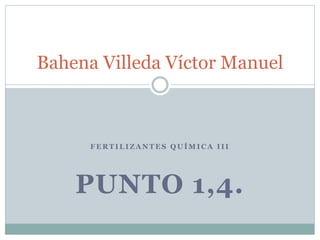 Bahena Villeda Víctor Manuel

FERTILIZANTES QUÍMICA III

PUNTO 1,4.

 