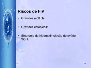 Riscos de FIV
• Gravidez múltipla;
• Gravidez ectópicas;
• Síndrome da hiperestimulação do ovário –
SOH.
19
 
