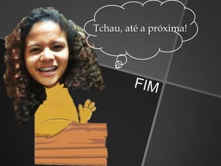 Tchau, até a próxima!
 