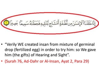 • “Verily WE created insan from mixture of germinal
drop (fertilized egg) in order to try him: so We gave
him (the gifts) of Hearing and Sight”.
• (Surah 76, Ad-Dahr or Al-Insan, Ayat 2, Para 29)
 