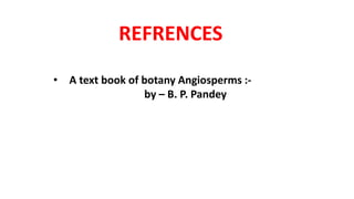 REFRENCES
• A text book of botany Angiosperms :-
by – B. P. Pandey
 