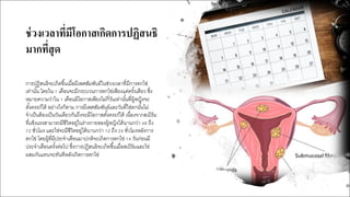 ช่วงเวลาที*มีโอกาสเกิดการปฏิสนธิ
มากที*สุด
การปฏิสนธิจะเกิดขึJนเมื4อมีเพศสัมพันธ์ในช่วงเวลาที4มีการตกไข่
เท่านัJน โดยใน Q เดือนจะมีกระบวนการตกไข่เพียงแค่ครัJงเดียว ซึ4ง
หมายความว่าใน Q เดือนมีโอกาสเพียงไม่กี4วันเท่านัJนที4ผู้หญิงจะ
ตัJงครรภ์ได้ อย่างไรก็ตาม การมีเพศสัมพันธ์และวันที4ไข่ตกนัJนไม่
จําเป็นต้องเป็นวันเดียวกันถึงจะมีโอกาสตัJงครรภ์ได้ เนื4องจากสเปิร์ม
ที4แข็งแรงสามารถมีชีวิตอยู่ในร่างกายของผู้หญิงได้นานกว่า MH ถึง
l6 ชั4วโมง และไข่จะมีชีวิตอยู่ได้นานกว่า Q6 ถึง 6M ชั4วโมงหลังการ
ตกไข่ โดยผู้ที4มีประจําเดือนมาปกติจะเกิดการตกไข่ QM วันก่อนมี
ประจําเดือนครัJงต่อไป ซึ4งการปฏิสนธิจะเกิดขึJนเมื4อสเปิร์มและไข่
ผสมกันแทบจะทันทีหลังเกิดการตกไข่
 