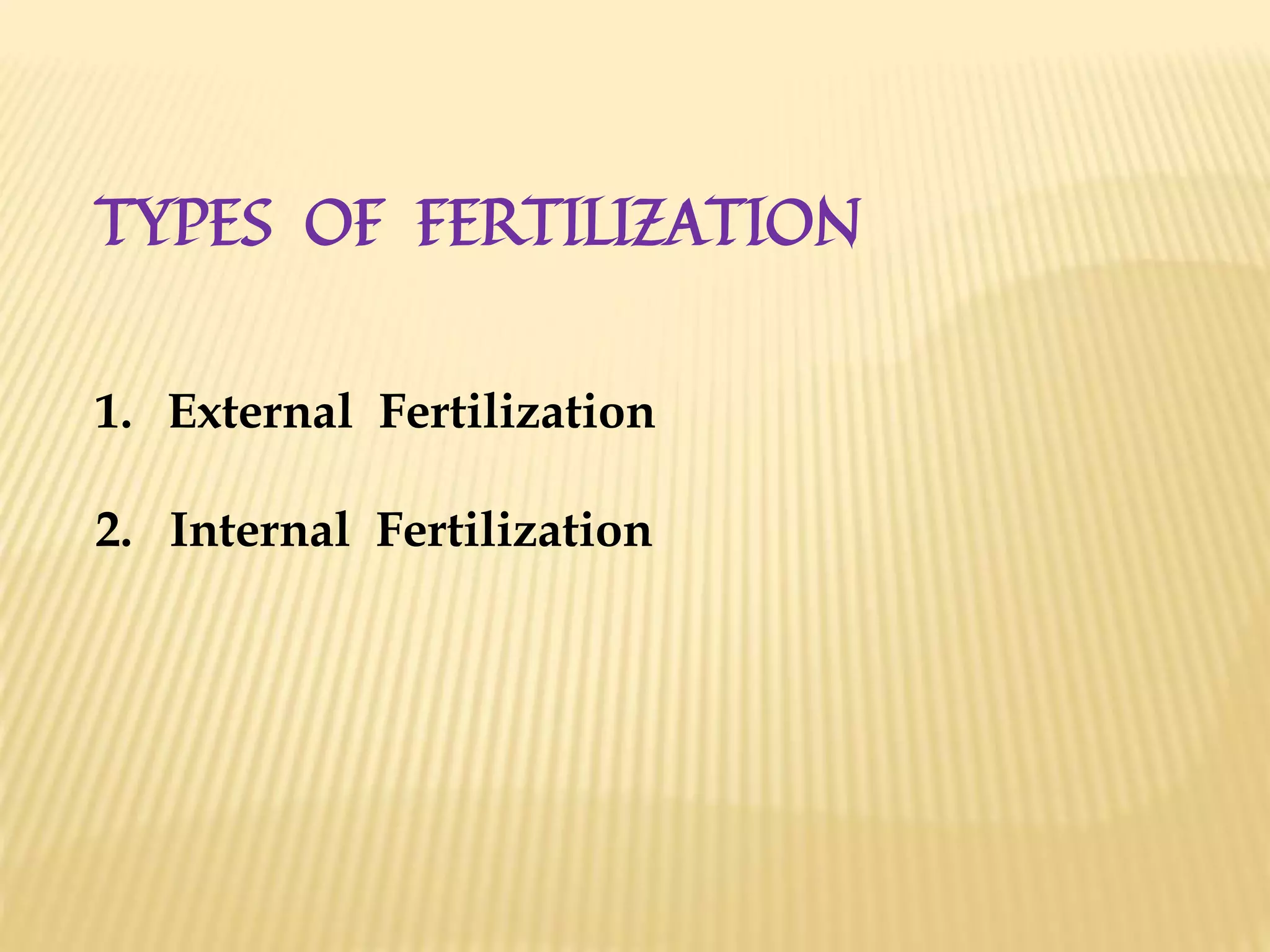 TYPES OF FERTILIZATION
1. External Fertilization
2. Internal Fertilization
 