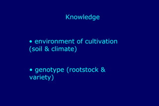 Knowledge


• environment of cultivation
(soil & climate)


• genotype (rootstock &
variety)
 