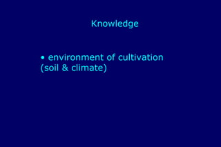 Knowledge


• environment of cultivation
(soil & climate)
 