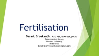 Fertilisation
Dasari. Sreekanth. M.Sc, NET, TS/AP-SET, (Ph.D).
Department of Botany,
Osmania University,
Hyderabad.
Email id: shreekanthdasari@gmail.com
 