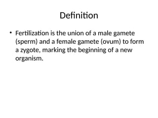 Definition
• Fertilization is the union of a male gamete
(sperm) and a female gamete (ovum) to form
a zygote, marking the beginning of a new
organism.
 
