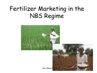Fertilizer Marketing in the
NBS Regime
John Mano Raj
 