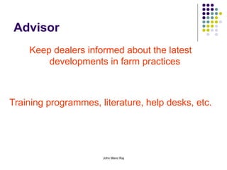 John Mano Raj
Advisor
Keep dealers informed about the latest
developments in farm practices
Training programmes, literature, help desks, etc.
 