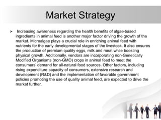 Market Strategy
 Increasing awareness regarding the health benefits of algae-based
ingredients in animal feed is another ...